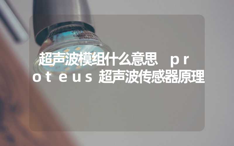 超声波模组什么意思 proteus超声波传感器原理